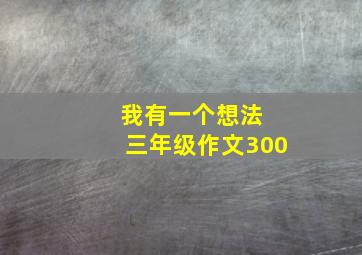 我有一个想法 三年级作文300